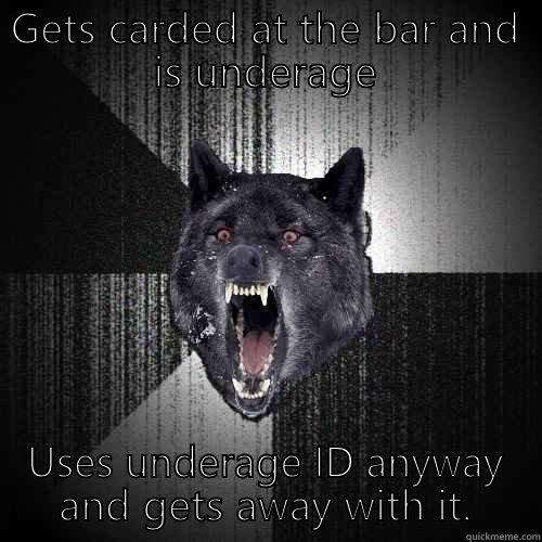 GETS CARDED AT THE BAR AND IS UNDERAGE USES UNDERAGE ID ANYWAY AND GETS AWAY WITH IT. Insanity Wolf