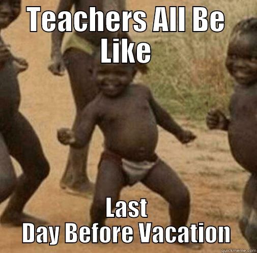 TEACHERS ALL BE LIKE LAST DAY BEFORE VACATION Third World Success