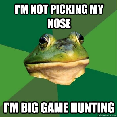 I'm not picking my nose i'm big game hunting  Foul Bachelor Frog