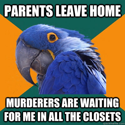 Parents leave home Murderers are waiting for me in all the closets  Paranoid Parrot