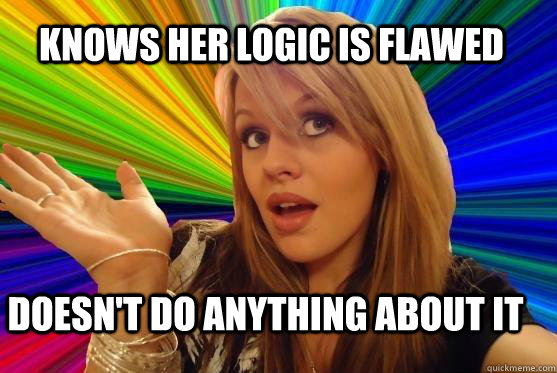 Knows her logic is flawed doesn't do anything about it  Blonde Bitch