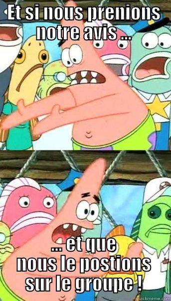 ET SI NOUS PRENIONS NOTRE AVIS ... ... ET QUE NOUS LE POSTIONS SUR LE GROUPE ! Push it somewhere else Patrick