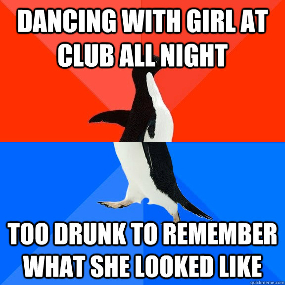 Dancing with girl at club all night too drunk to remember what she looked like  Socially Awesome Awkward Penguin