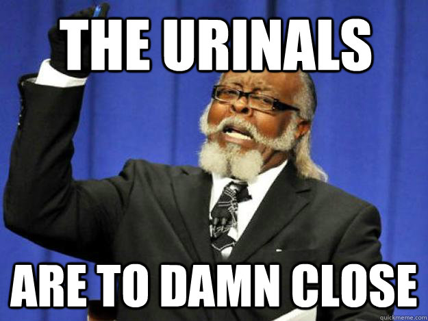 The urinals are to damn close  Toodamnhigh