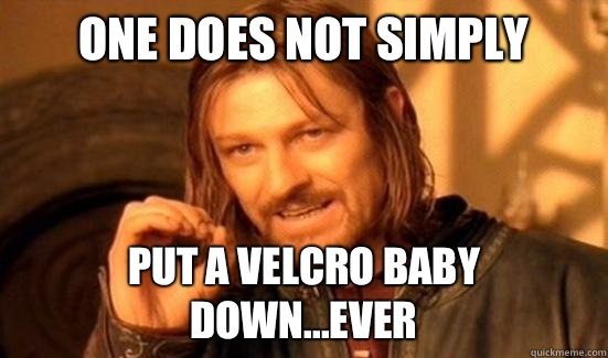One Does Not Simply Put a Velcro baby down...ever  Boromir
