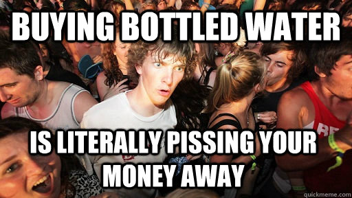 Buying bottled water is literally pissing your money away  Sudden Clarity Clarence