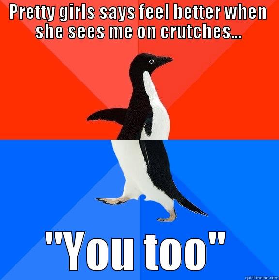 PRETTY GIRLS SAYS FEEL BETTER WHEN SHE SEES ME ON CRUTCHES... 