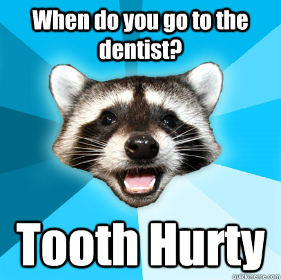 When do you go to the dentist? Tooth Hurty  Lame Pun Coon