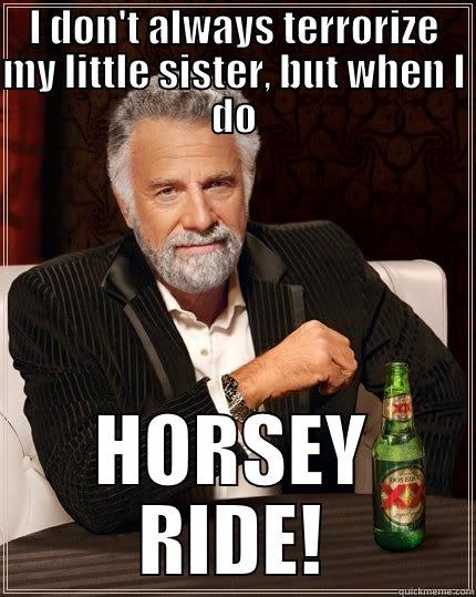 I DON'T ALWAYS TERRORIZE MY LITTLE SISTER, BUT WHEN I DO HORSEY RIDE! The Most Interesting Man In The World