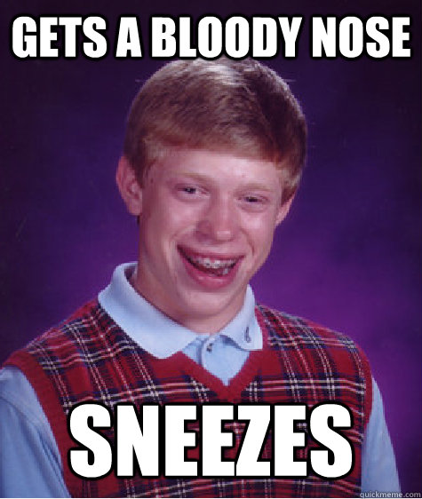 gets a bloody nose sneezes - gets a bloody nose sneezes  Bad Luck Brian