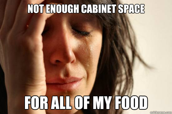 Not enough cabinet space for all of my food  First World Problems