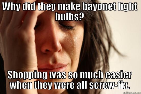 WHY DID THEY MAKE BAYONET LIGHT BULBS? SHOPPING WAS SO MUCH EASIER WHEN THEY WERE ALL SCREW-FIX. First World Problems