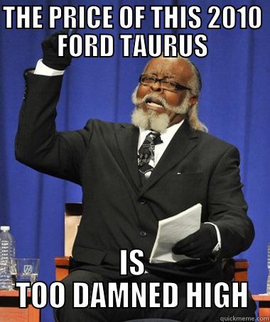 THE PRICE OF THIS 2010 FORD TAURUS IS TOO DAMNED HIGH The Rent Is Too Damn High