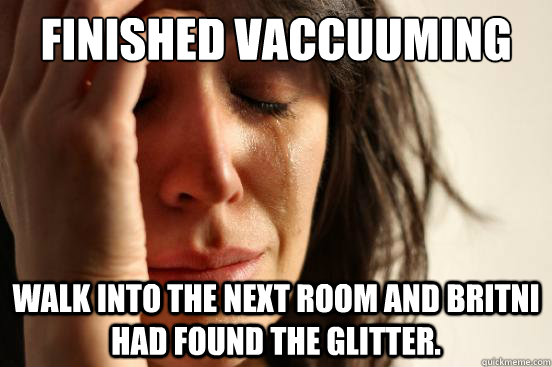 Finished Vaccuuming Walk into the next room and Britni had found the glitter.   First World Problems