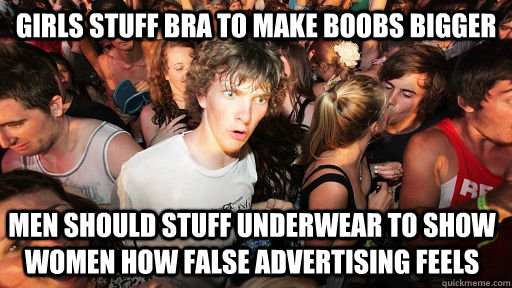 girls stuff bra to make boobs bigger men should stuff underwear to show women how false advertising feels  Sudden Clarity Clarence