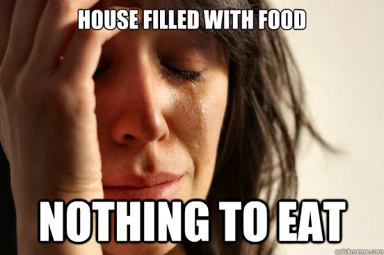 House filled with food nothing to eat  First World Problems