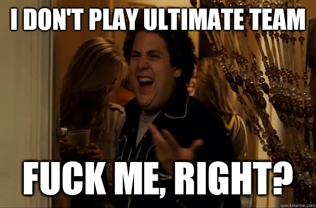 I don't play ultimate team Fuck Me, Right? - I don't play ultimate team Fuck Me, Right?  Fuck Me, Right