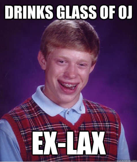 Drinks glass of oj ex-lax  Bad Luck Brian