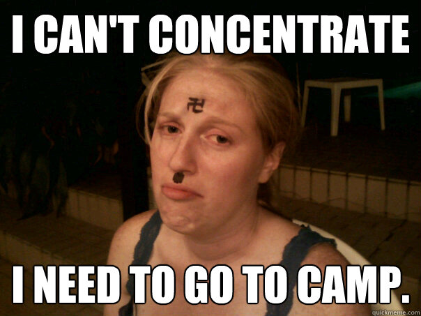 i CAN'T CONCENTRATE i NEED TO GO TO CAMP.  Sad Hitler Girl