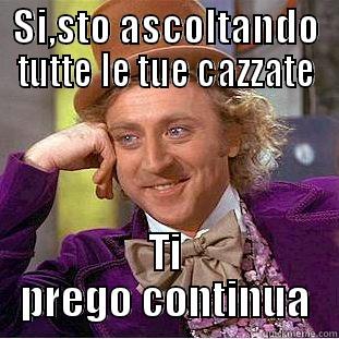 SI,STO ASCOLTANDO TUTTE LE TUE CAZZATE TI PREGO CONTINUA Condescending Wonka