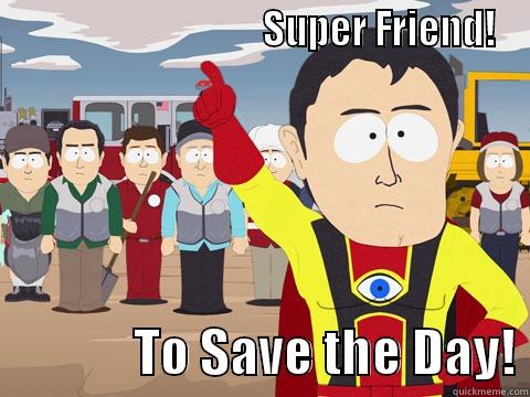                                  SUPER FRIEND!               TO SAVE THE DAY! Captain Hindsight