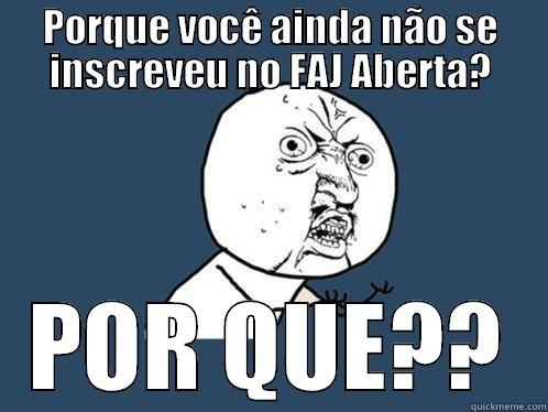PORQUE VOCÊ AINDA NÃO SE INSCREVEU NO FAJ ABERTA? POR QUE?? Y U No