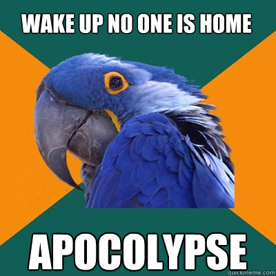 Wake up no one is home apocolypse  Paranoid Parrot