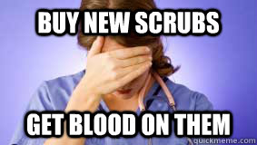 BUY NEW SCRUBS GET BLOOD ON THEM  