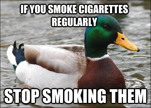 If you smoke cigarettes regularly stop smoking them  Actual Advice Mallard