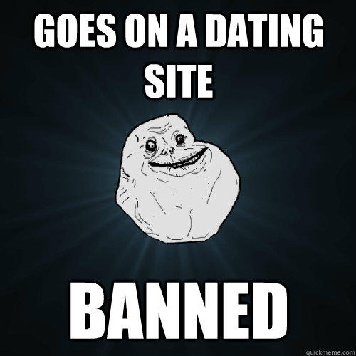 goes on a dating site banned - goes on a dating site banned  Forever Alone