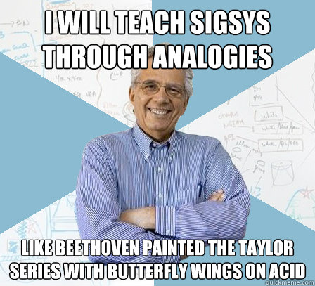 i will teach sigsys through analogies like beethoven painted the taylor series with butterfly wings on acid  EngineeringProfessor