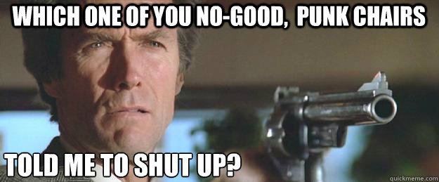 which one of you no-good,  punk chairs told me to shut up?  Clint Eastwood