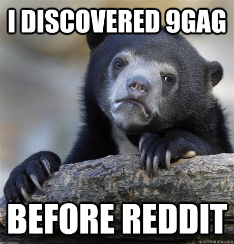 I discovered 9gag before reddit  Confession Bear