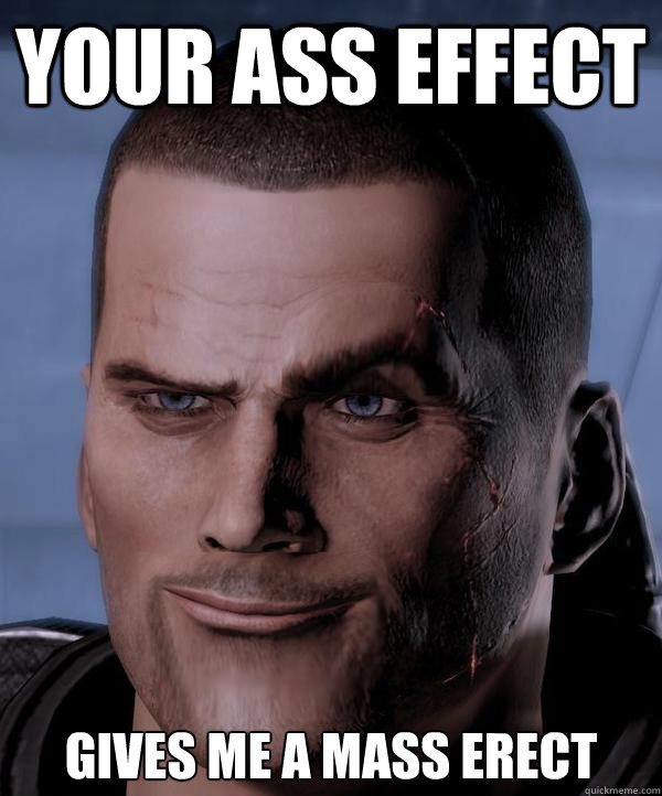 Your ass effect gives me a mass erect - Your ass effect gives me a mass erect  Scumbag shepard