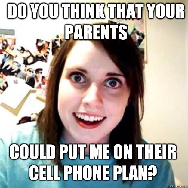 Do you think that your parents Could put me on their cell phone plan? - Do you think that your parents Could put me on their cell phone plan?  OAG 2