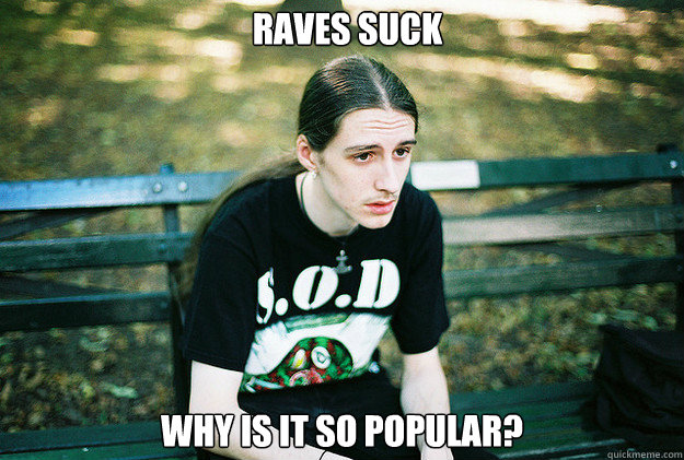 Raves suck why is it so popular?  First World Metal Problems