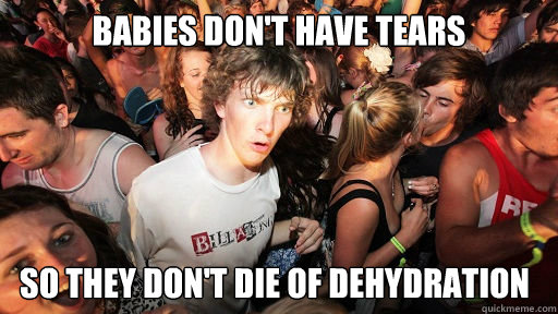 Babies don't have tears so they don't die of dehydration  Sudden Clarity Clarence