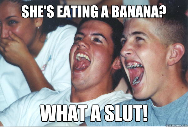 She's eating a banana? What a slut!  - She's eating a banana? What a slut!   Immature High Schoolers