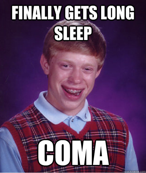 Finally gets long sleep coma  Bad Luck Brian