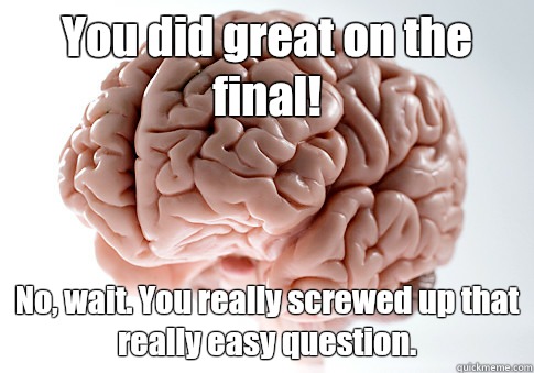You did great on the final! No, wait. You really screwed up that really easy question.  Scumbag Brain