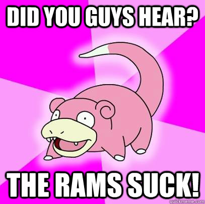 Did you guys hear? The Rams Suck! - Did you guys hear? The Rams Suck!  Slowpoke