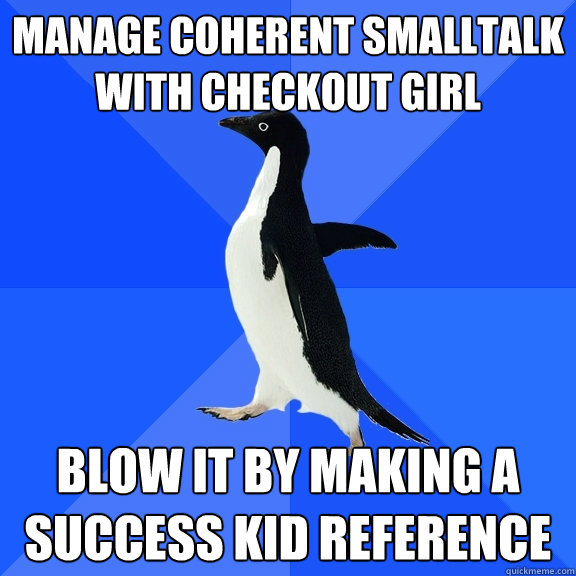 manage coherent smalltalk with checkout girl blow it by making a success kid reference  Socially Awkward Penguin