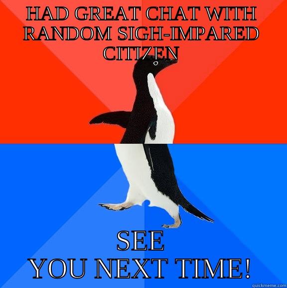 HAD GREAT CHAT WITH RANDOM SIGH-IMPARED CITIZEN SEE YOU NEXT TIME! Socially Awesome Awkward Penguin