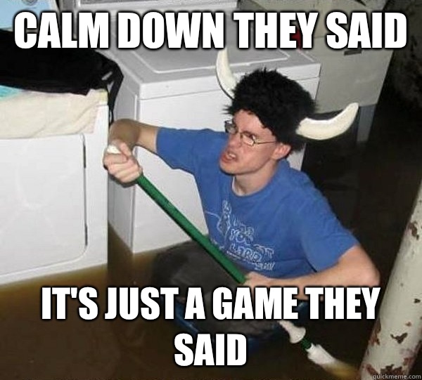 Calm down they said It's just a game they said  they said2