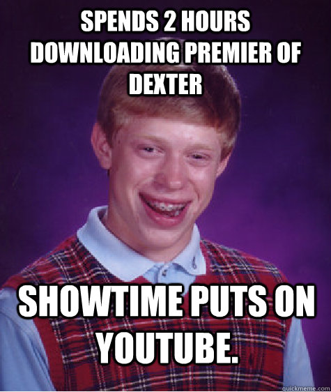 Spends 2 hours downloading Premier of Dexter Showtime puts on youtube.  Bad Luck Brian