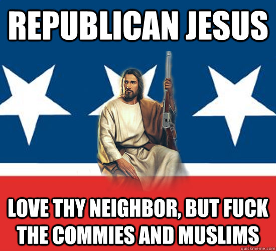republican jesus love thy neighbor, but fuck the commies and Muslims    Republican Jesus