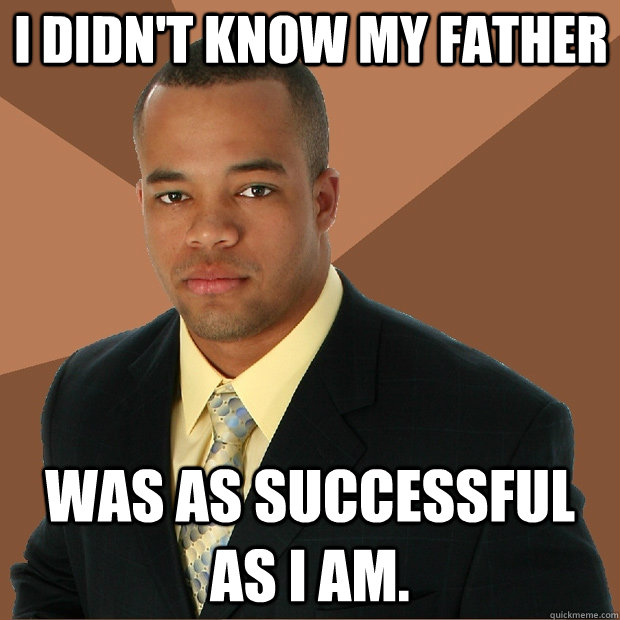 I didn't know my Father Was as successful as I am. - I didn't know my Father Was as successful as I am.  Successful Black Man