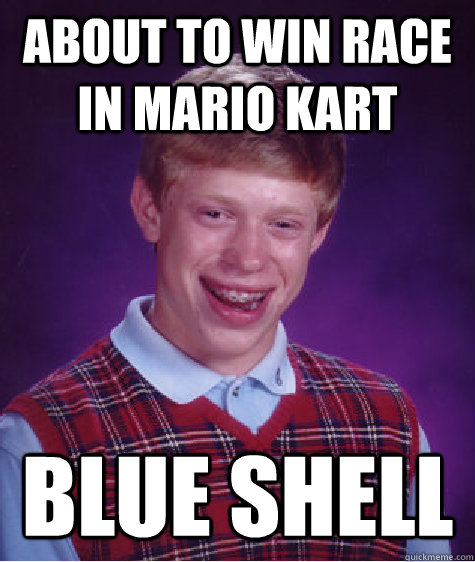 about to win race in mario kart blue shell  Bad Luck Brian