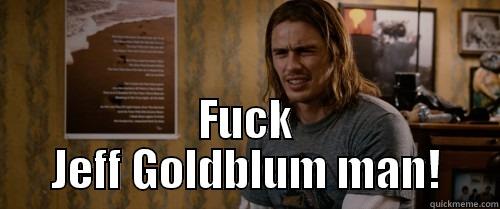 Fuck Jeff Goldblum -  FUCK JEFF GOLDBLUM MAN! Misc
