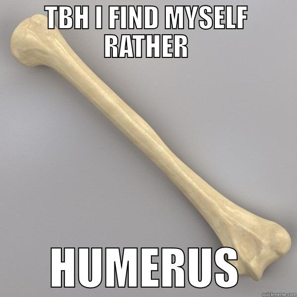 TBH I FIND MYSELF RATHER HUMERUS Misc